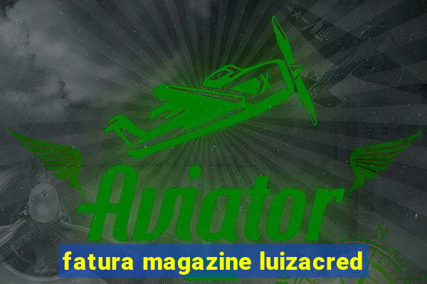 fatura magazine luizacred